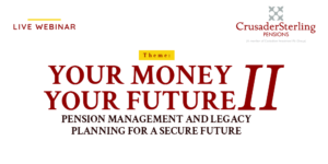 CRUSADERSTERLING PENSIONS WEBINAR. YOUR MONEY YOUR FUTURE II. PENSION MANAGEMENT AND LEGACY PLANNING FOR A SECURE FUTURE. LEADING PENSION FUND ADMINISTRATOR IN LAGOS NIGERIA